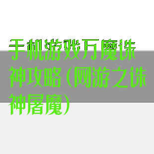 手机游戏万魔诛神攻略(网游之诛神屠魔)