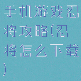 手机游戏忍将攻略(忍将怎么下载)