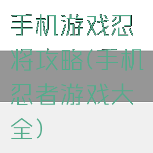 手机游戏忍将攻略(手机忍者游戏大全)