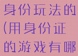 手机游戏带身份玩法的(用身份证的游戏有哪些)