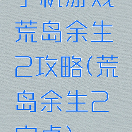 手机游戏荒岛余生2攻略(荒岛余生2安卓)