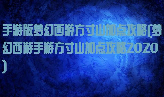 手游版梦幻西游方寸山加点攻略(梦幻西游手游方寸山加点攻略2020)