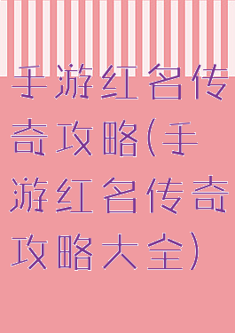 手游红名传奇攻略(手游红名传奇攻略大全)