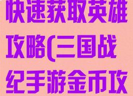 手游三国战纪快速获取英雄攻略(三国战纪手游金币攻略)