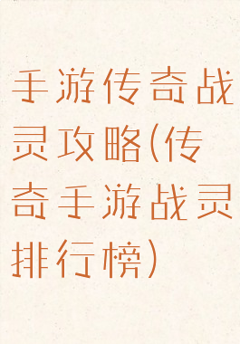 手游传奇战灵攻略(传奇手游战灵排行榜)