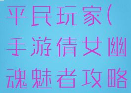 手游倩女幽魂魅者攻略平民玩家(手游倩女幽魂魅者攻略平民玩家怎么玩)