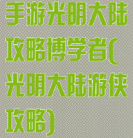 手游光明大陆攻略博学者(光明大陆游侠攻略)