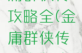 手游新金庸群侠传攻略全(金庸群侠传网络版攻略)