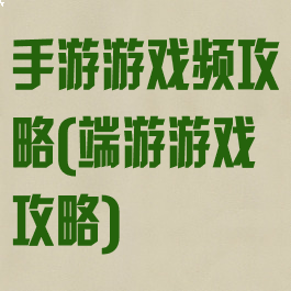 手游游戏频攻略(端游游戏攻略)