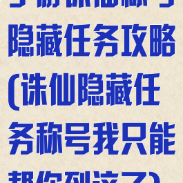 手游诛仙称号隐藏任务攻略(诛仙隐藏任务称号我只能帮你到这了)