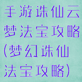 手游诛仙云梦法宝攻略(梦幻诛仙法宝攻略)