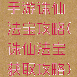 手游诛仙法宝攻略(诛仙法宝获取攻略)