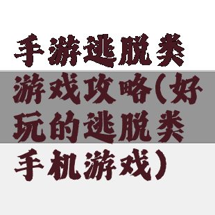 手游逃脱类游戏攻略(好玩的逃脱类手机游戏)