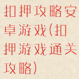 扣押攻略安卓游戏(扣押游戏通关攻略)