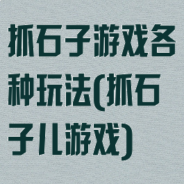 抓石子游戏各种玩法(抓石子儿游戏)