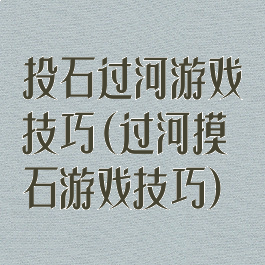 投石过河游戏技巧(过河摸石游戏技巧)