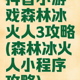 抖音小游戏森林冰火人3攻略(森林冰火人小程序攻略)