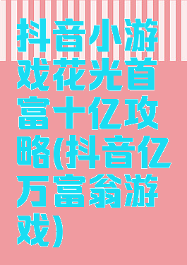 抖音小游戏花光首富十亿攻略(抖音亿万富翁游戏)