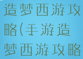 抖音小游戏造梦西游攻略(手游造梦西游攻略)