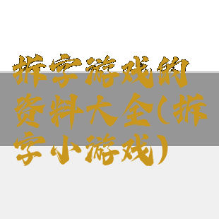 拆字游戏的资料大全(拆字小游戏)