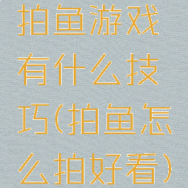 拍鱼游戏有什么技巧(拍鱼怎么拍好看)