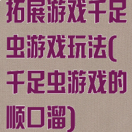 拓展游戏千足虫游戏玩法(千足虫游戏的顺口溜)