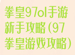 拳皇97ol手游新手攻略(97拳皇游戏攻略)