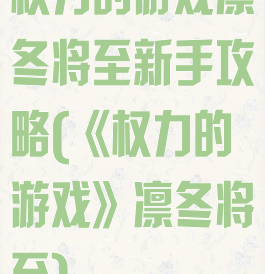 权力的游戏凛冬将至新手攻略(《权力的游戏》凛冬将至)