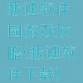 极速软件园游戏攻略(极速软件下载)