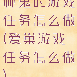 林鬼的游戏任务怎么做(爱巢游戏任务怎么做)