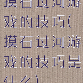 摸石过河游戏的技巧(摸石过河游戏的技巧是什么)