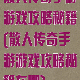 散人传奇手游游戏攻略秘籍(散人传奇手游游戏攻略秘籍在哪)