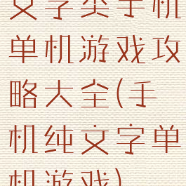 文字类手机单机游戏攻略大全(手机纯文字单机游戏)