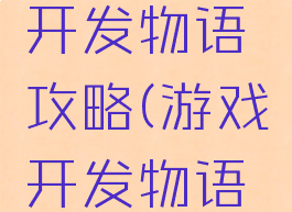 新版游戏开发物语攻略(游戏开发物语游戏方案)