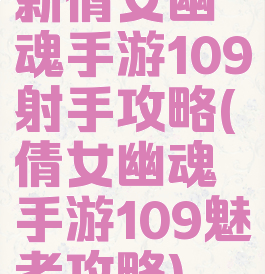 新倩女幽魂手游109射手攻略(倩女幽魂手游109魅者攻略)