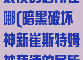 新崔斯特姆被亵渎的居所在哪(暗黑破坏神新崔斯特姆被亵渎的居所)