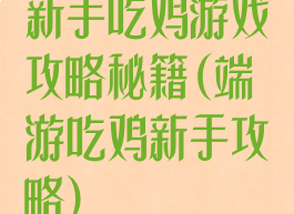 新手吃鸡游戏攻略秘籍(端游吃鸡新手攻略)