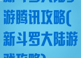 新斗罗大陆手游腾讯攻略(新斗罗大陆游戏攻略)