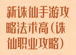 新诛仙手游攻略法术高(诛仙职业攻略)