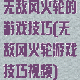 无敌风火轮的游戏技巧(无敌风火轮游戏技巧视频)