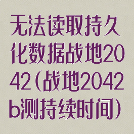 无法读取持久化数据战地2042(战地2042b测持续时间)