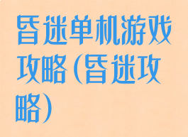 昏迷单机游戏攻略(昏迷攻略)