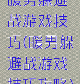 暖男躲避战游戏技巧(暖男躲避战游戏技巧攻略)