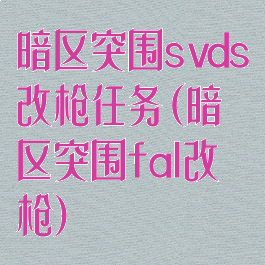 暗区突围svds改枪任务(暗区突围fal改枪)