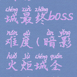 暗影火炬城最终boss难度(暗影火炬城全收集攻略)