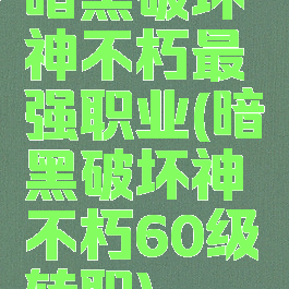 暗黑破坏神不朽最强职业(暗黑破坏神不朽60级转职)