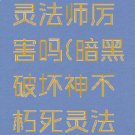 暗黑破坏神不朽死灵法师厉害吗(暗黑破坏神不朽死灵法师厉害吗贴吧)