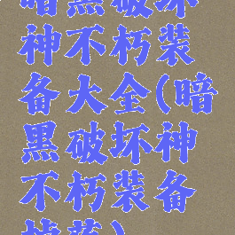 暗黑破坏神不朽装备大全(暗黑破坏神不朽装备掉落)