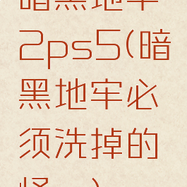 暗黑地牢2ps5(暗黑地牢必须洗掉的怪癖)