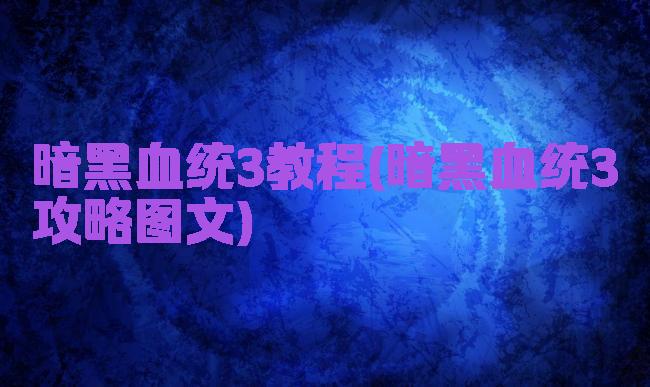 暗黑血统3教程(暗黑血统3攻略图文)